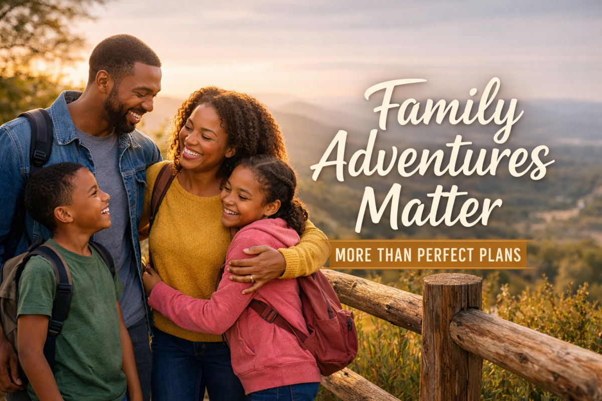 Why Family Adventures Matter More Than Perfect&nbsp;Plans